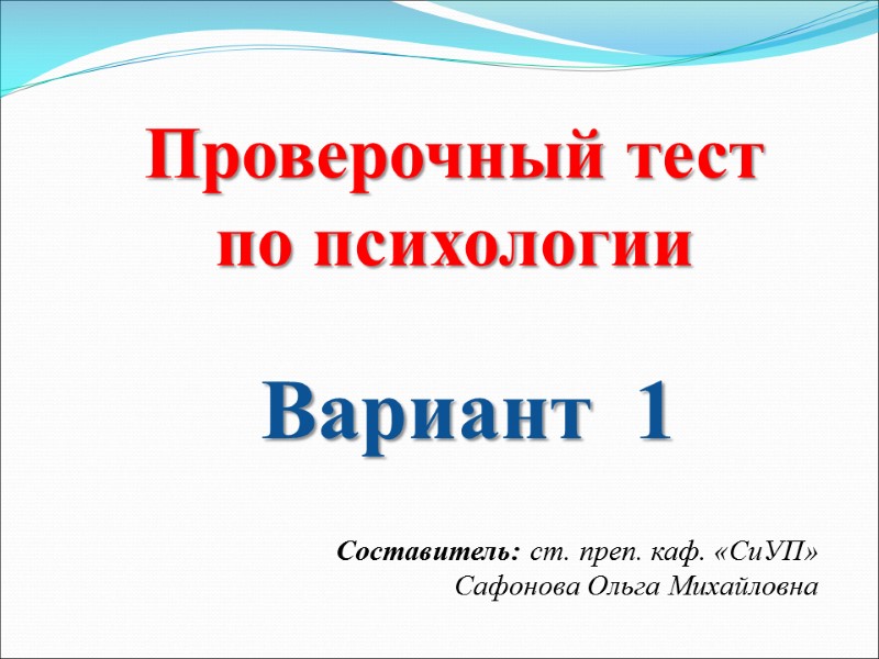 Вариант  1 Проверочный тест по психологии  Составитель: ст. преп. каф. «СиУП» Сафонова